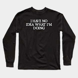 I Have No Idea What I'm Doing Long Sleeve T-Shirt